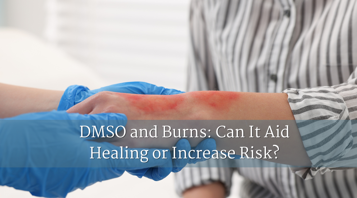 DMSO and Burns: Can It Aid Healing or Increase Risk?